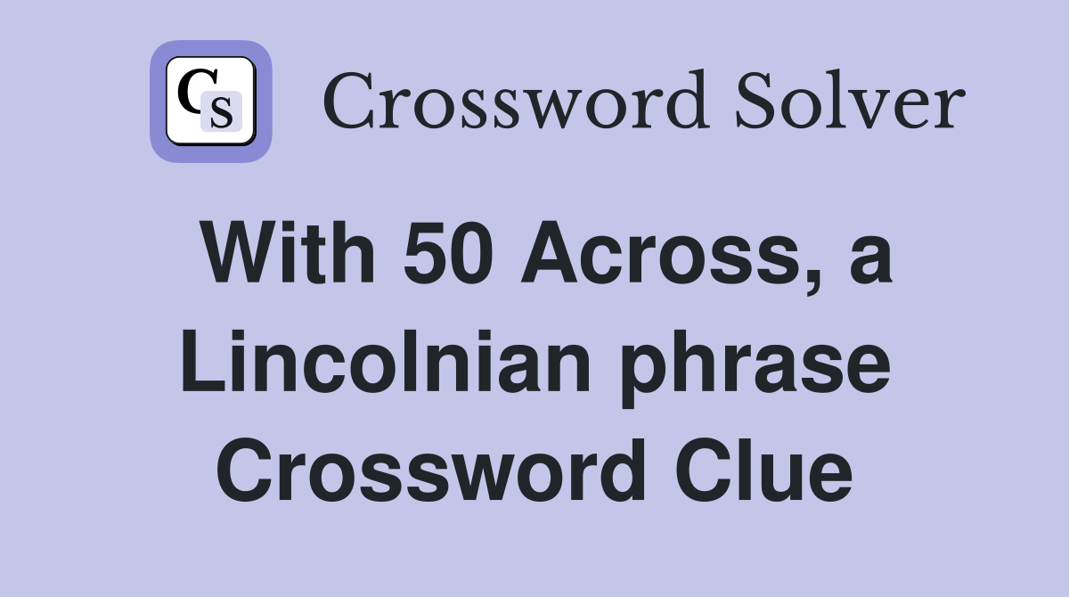 With 50 Across, a Lincolnian phrase Crossword Clue