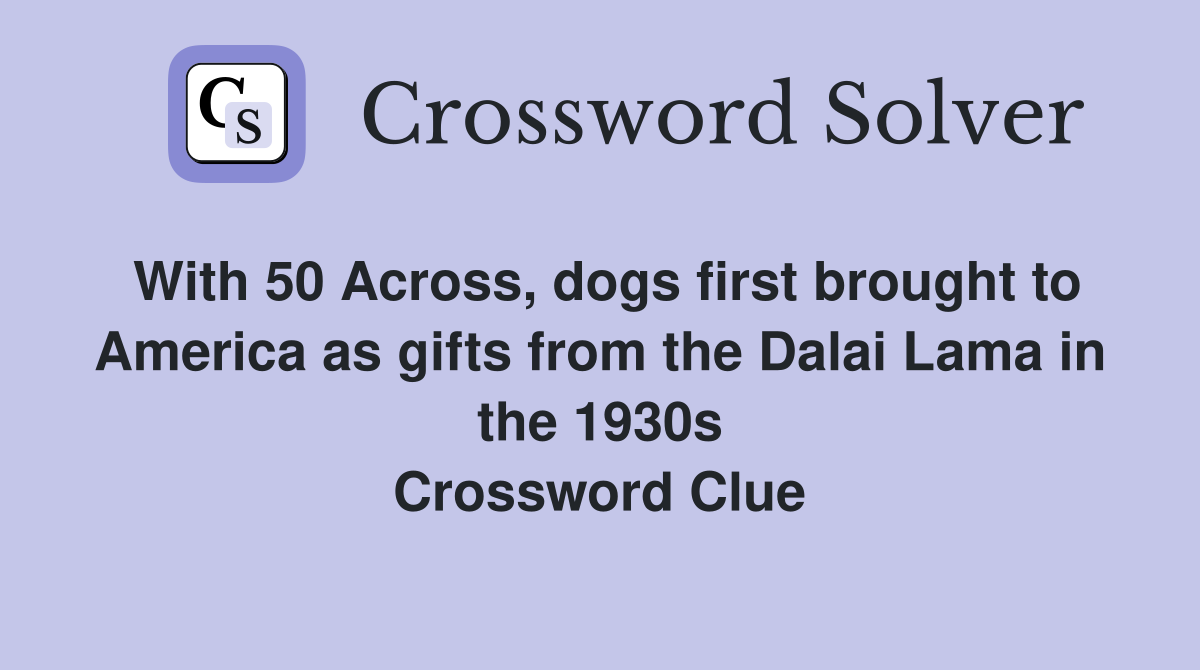 With 50 Across, dogs first brought to America as gifts from the Dalai Lama in the 1930s Crossword Clue