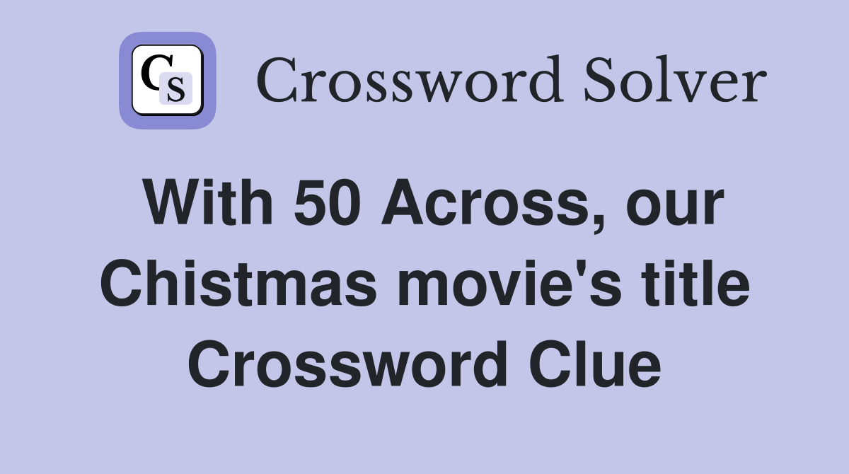 With 50 Across, our Chistmas movie's title Crossword Clue