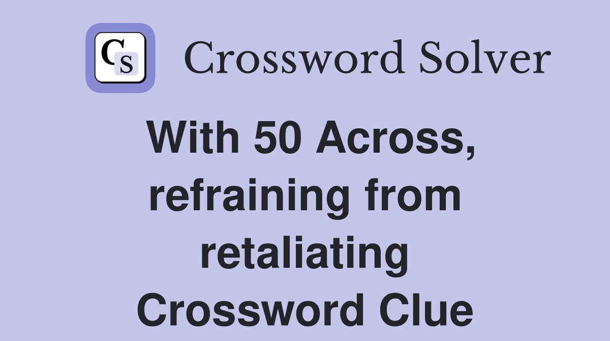 With 50 Across, refraining from retaliating Crossword Clue