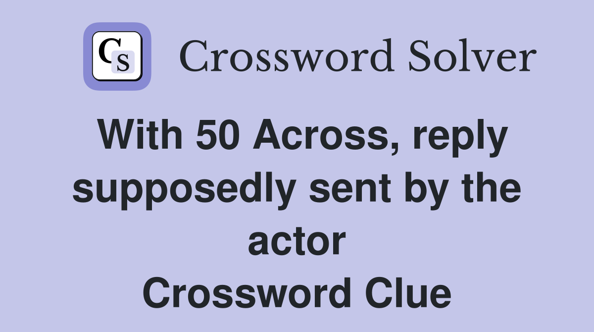 With 50 Across, reply supposedly sent by the actor Crossword Clue