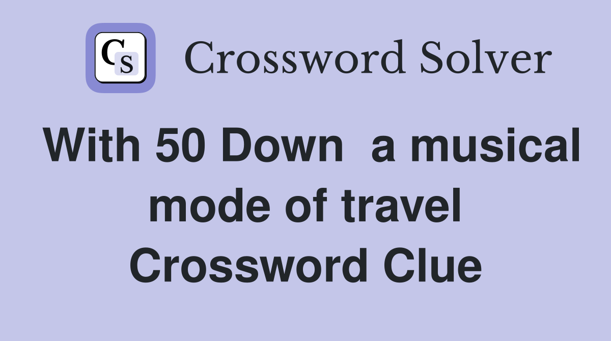 With 50 Down  a musical mode of travel Crossword Clue