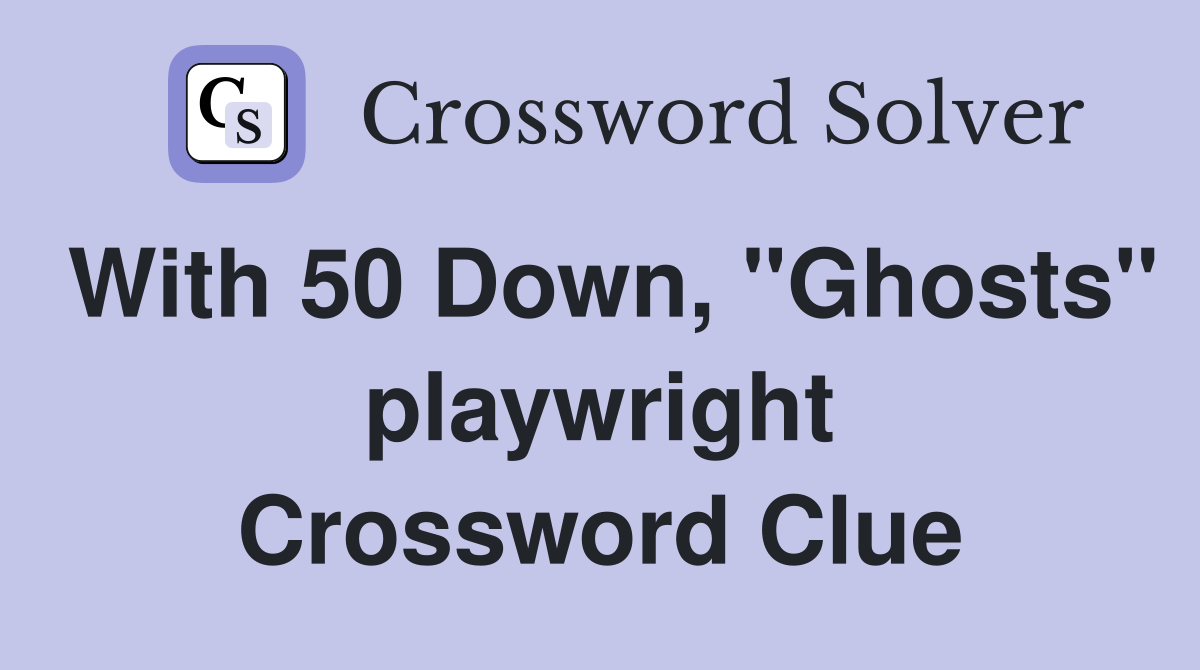 With 50 Down, "Ghosts" playwright Crossword Clue