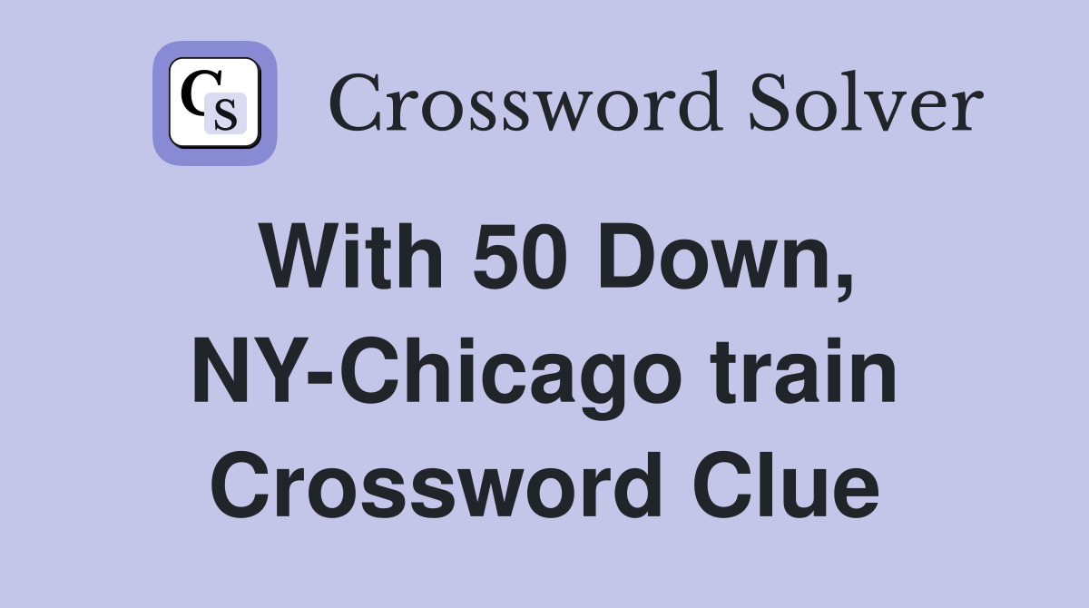 With 50 Down, NY-Chicago train Crossword Clue