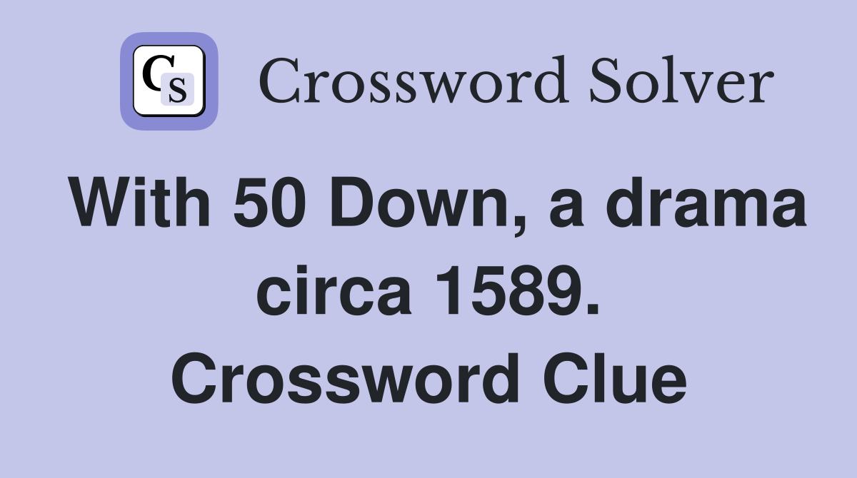 With 50 Down, a drama circa 1589. Crossword Clue