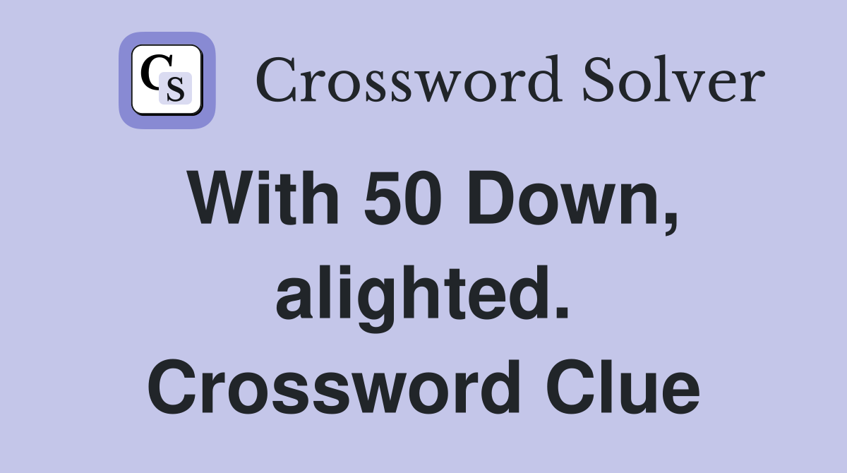 With 50 Down, alighted. Crossword Clue