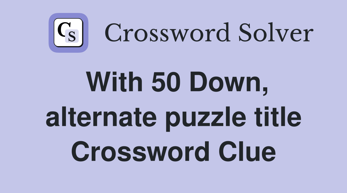 With 50 Down, alternate puzzle title Crossword Clue