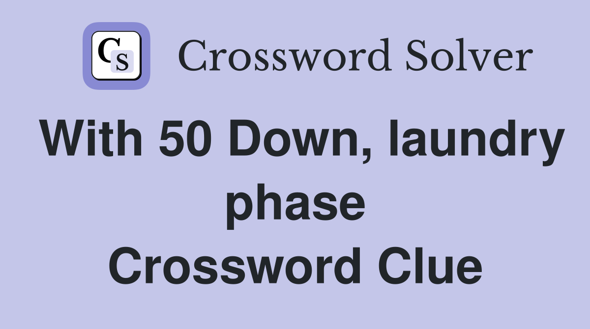 With 50 Down, laundry phase Crossword Clue