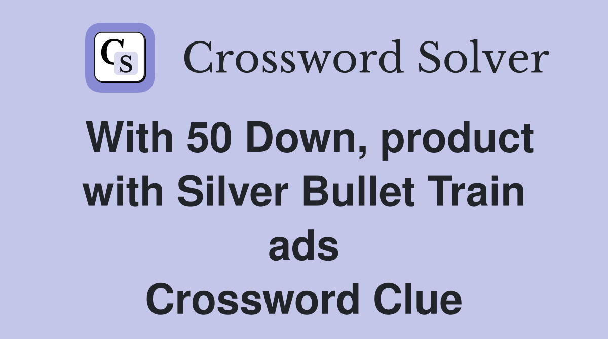 With 50 Down, product with Silver Bullet Train ads Crossword Clue