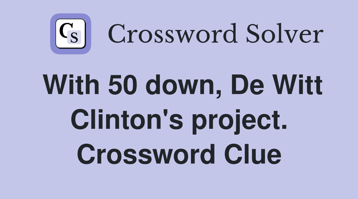 With 50 down, De Witt Clinton's project. Crossword Clue
