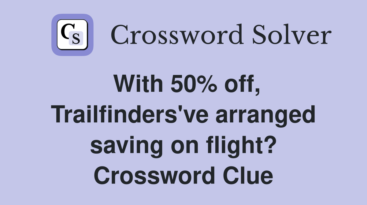 With 50% off, Trailfinders've arranged saving on flight? Crossword Clue