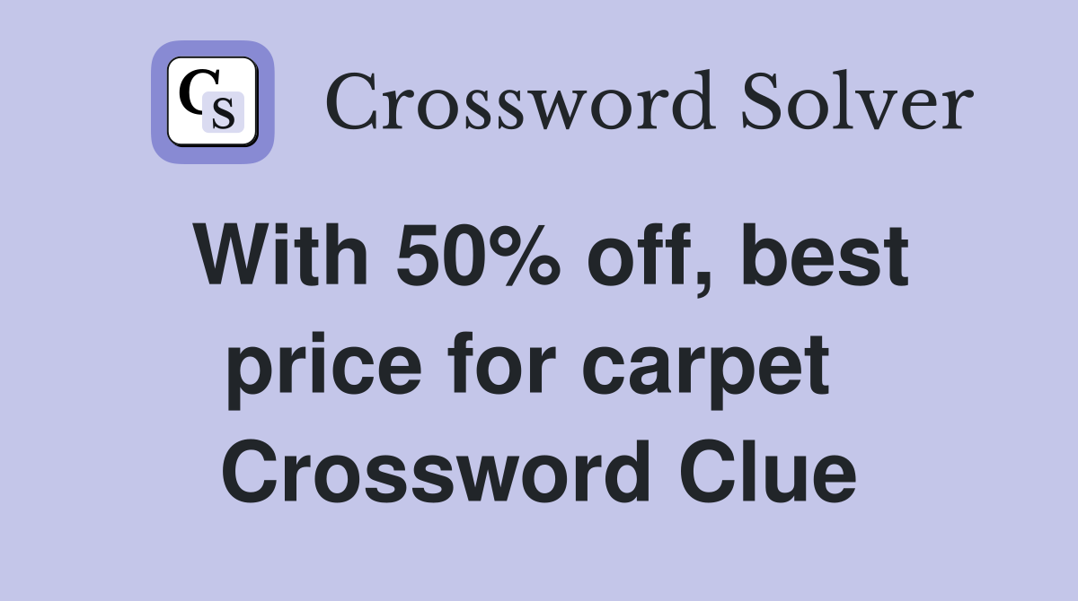 With 50% off, best price for carpet  Crossword Clue