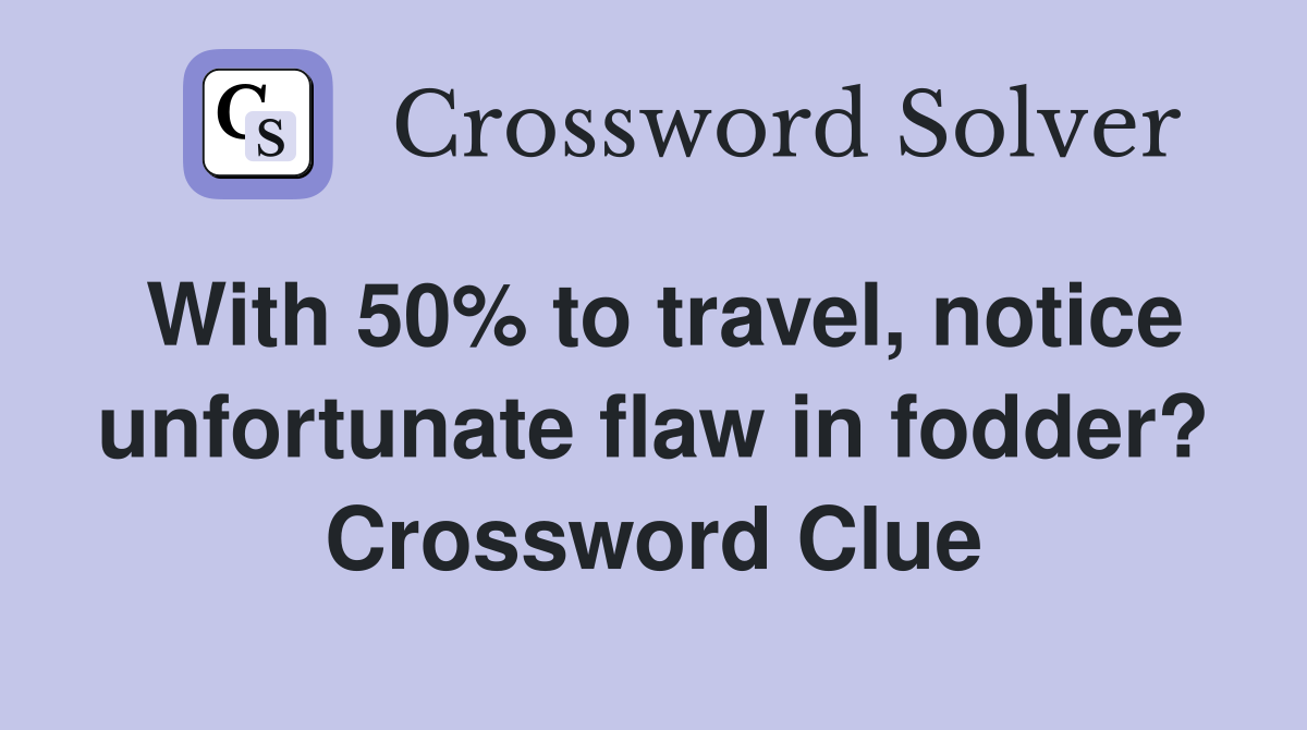 With 50% to travel, notice unfortunate flaw in fodder? Crossword Clue