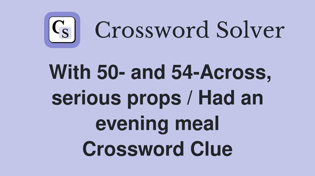 With 50- and 54-Across, serious props / Had an evening meal Crossword Clue