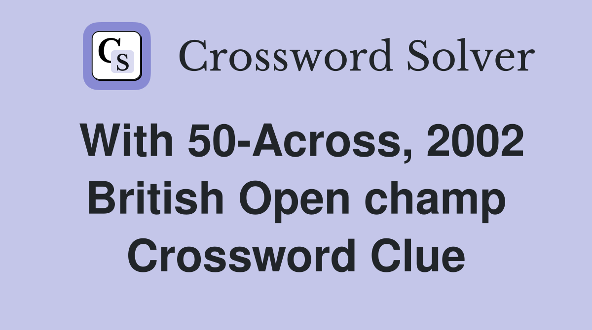 With 50-Across, 2002 British Open champ Crossword Clue