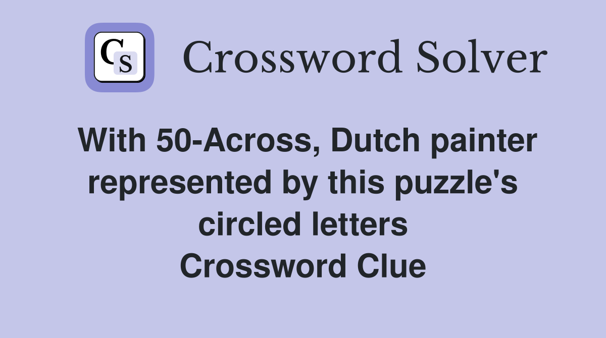 With 50-Across, Dutch painter represented by this puzzle's circled letters Crossword Clue