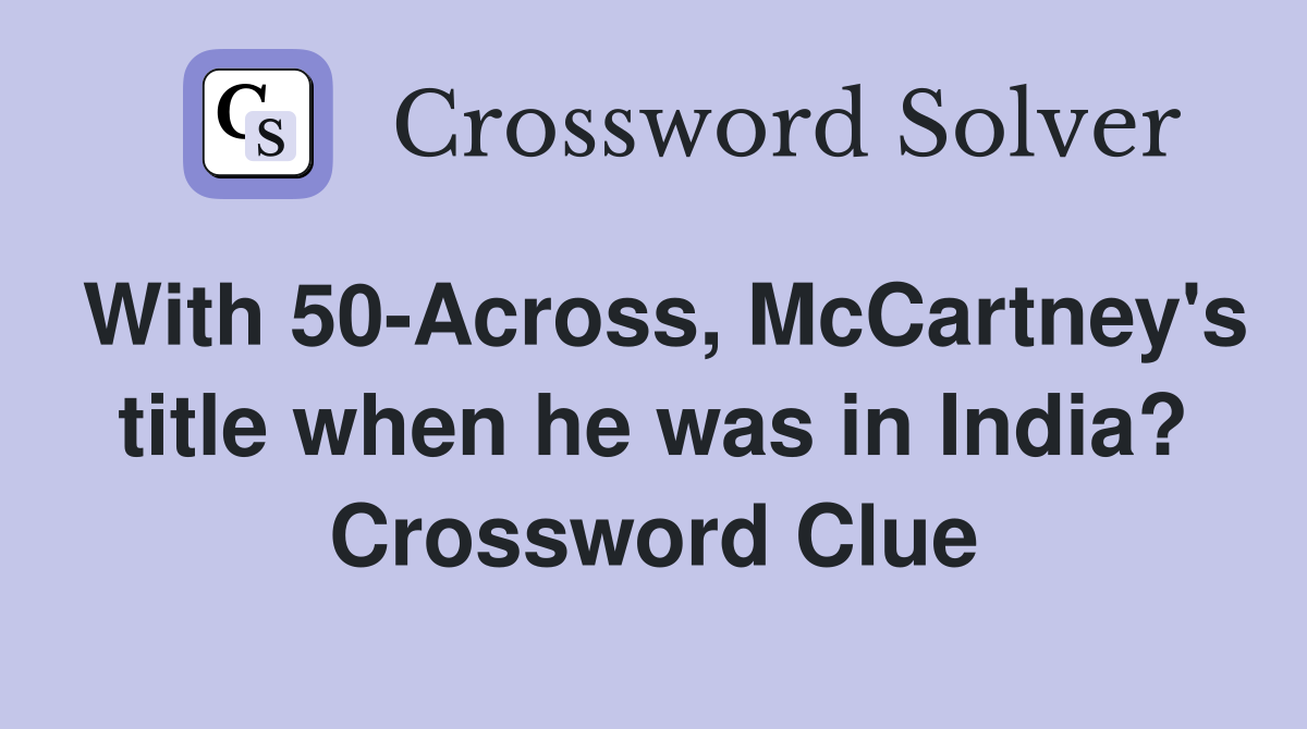 With 50-Across, McCartney's title when he was in India? Crossword Clue