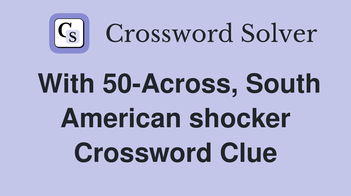 With 50-Across, South American shocker Crossword Clue