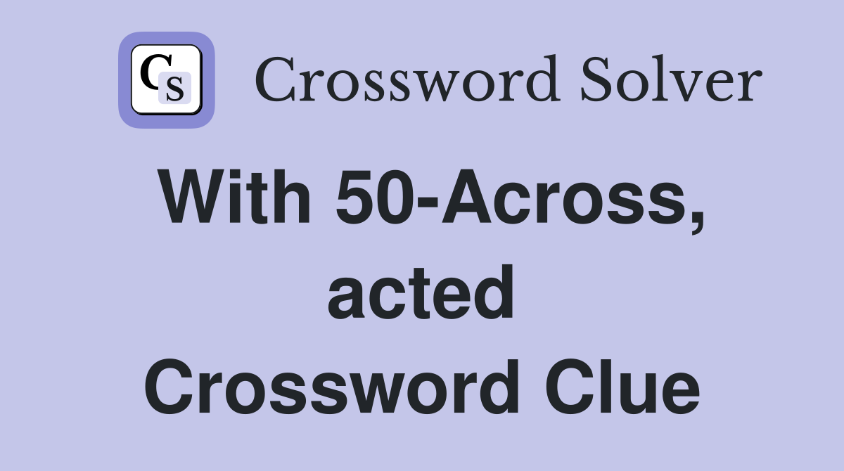 With 50-Across, acted Crossword Clue