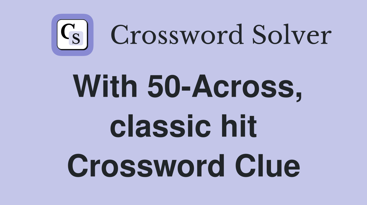 With 50-Across, classic hit Crossword Clue