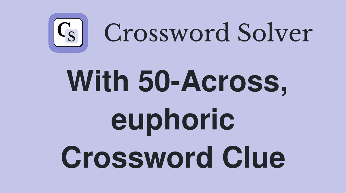 With 50-Across, euphoric Crossword Clue
