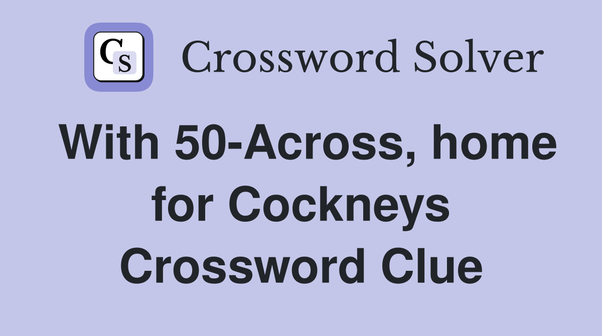 With 50-Across, home for Cockneys Crossword Clue