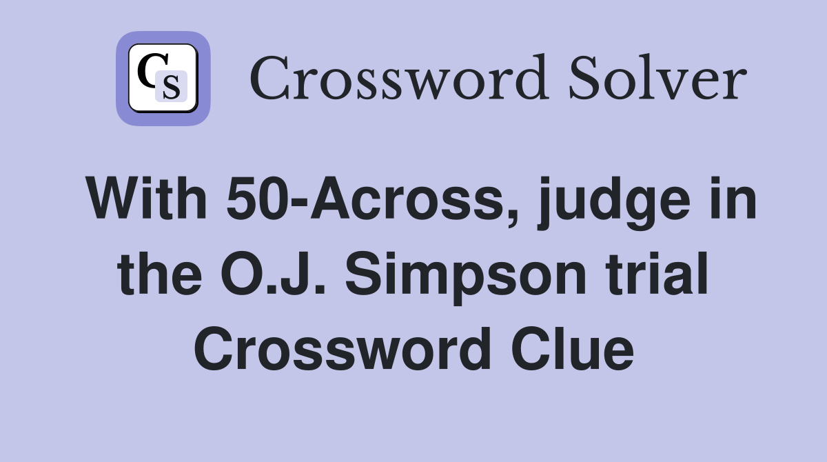 With 50-Across, judge in the O.J. Simpson trial Crossword Clue