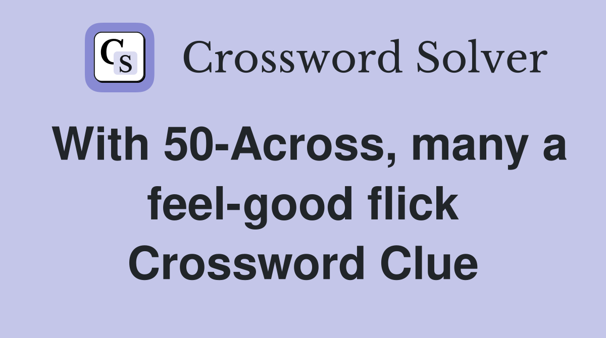 With 50-Across, many a feel-good flick Crossword Clue