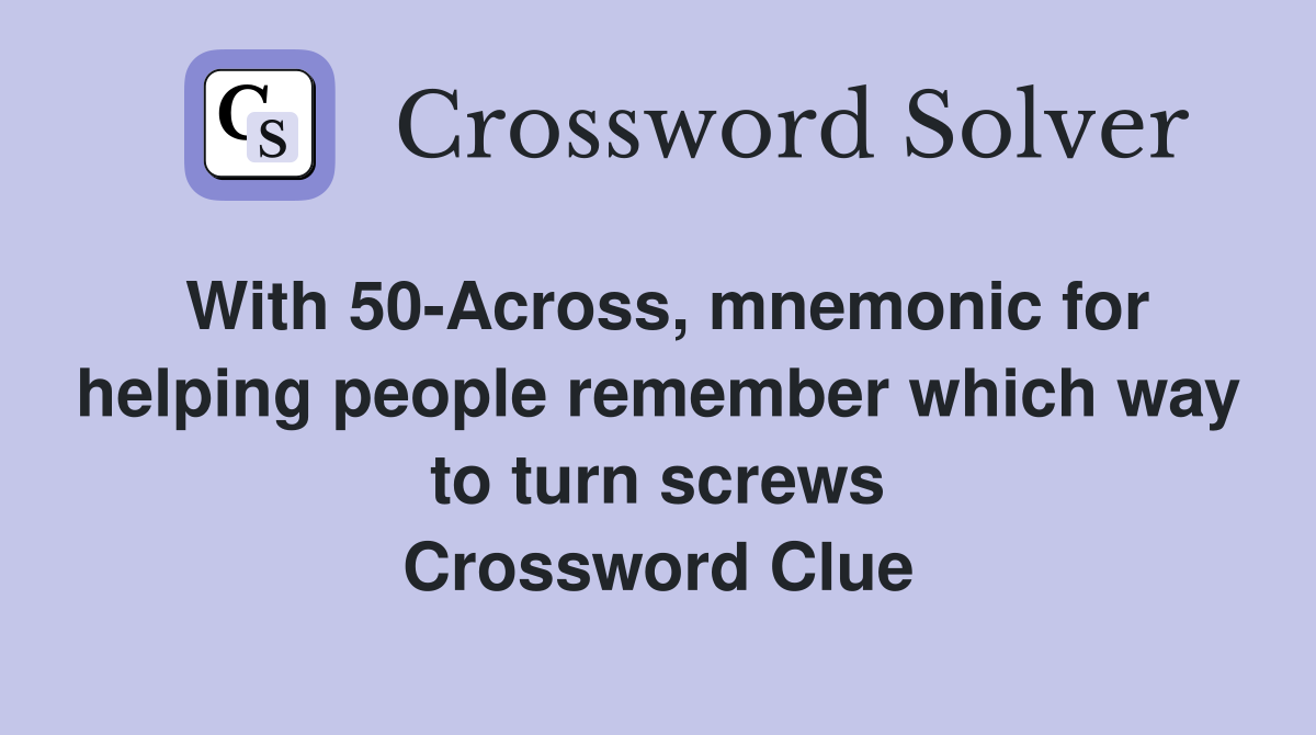 With 50-Across, mnemonic for helping people remember which way to turn screws Crossword Clue