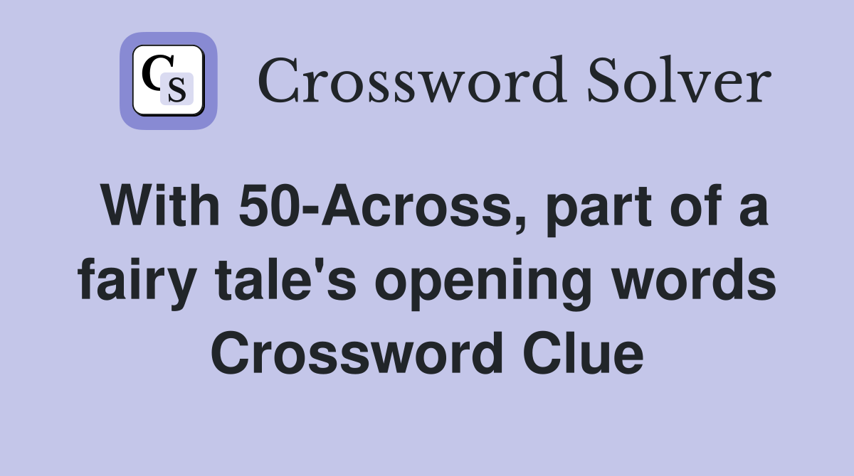 With 50-Across, part of a fairy tale's opening words Crossword Clue