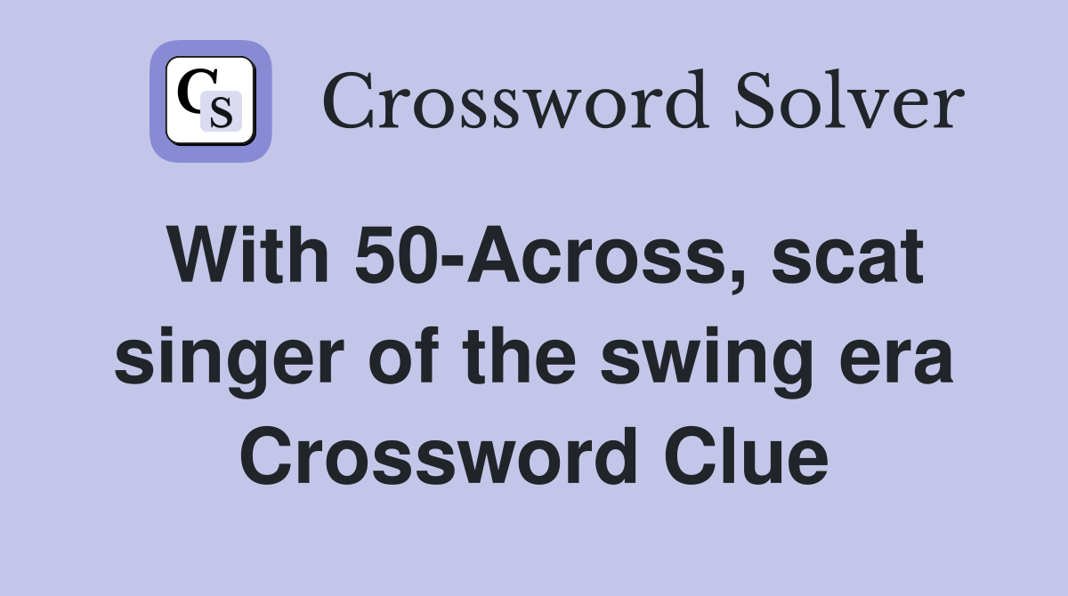 With 50-Across, scat singer of the swing era Crossword Clue