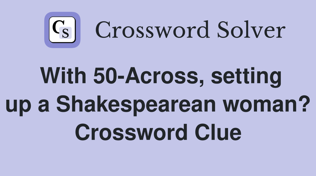 With 50-Across, setting up a Shakespearean woman? Crossword Clue