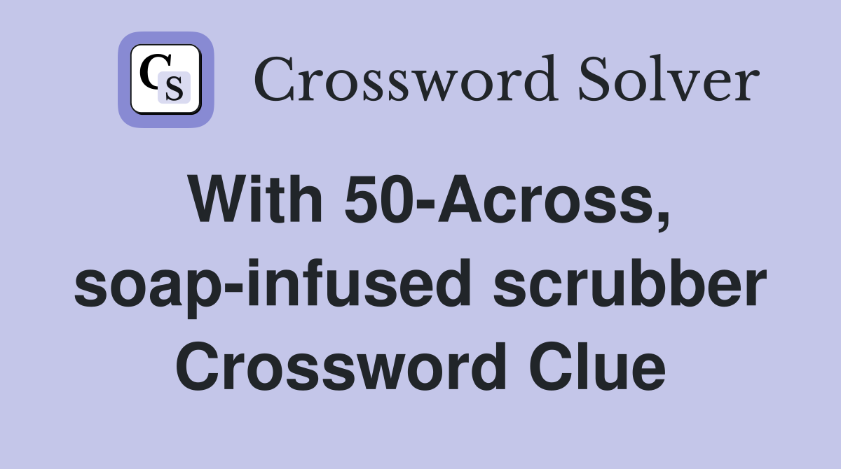 With 50-Across, soap-infused scrubber Crossword Clue