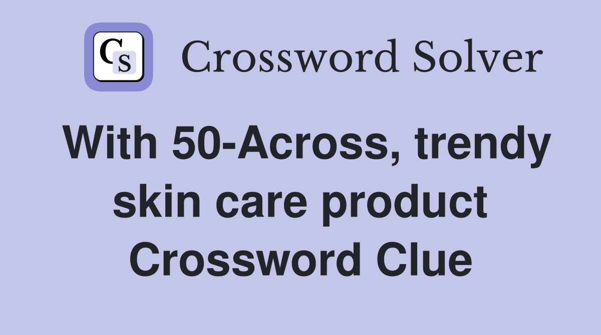 With 50-Across, trendy skin care product Crossword Clue