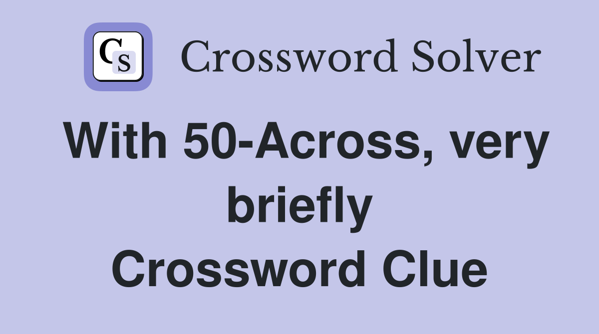 With 50-Across, very briefly Crossword Clue