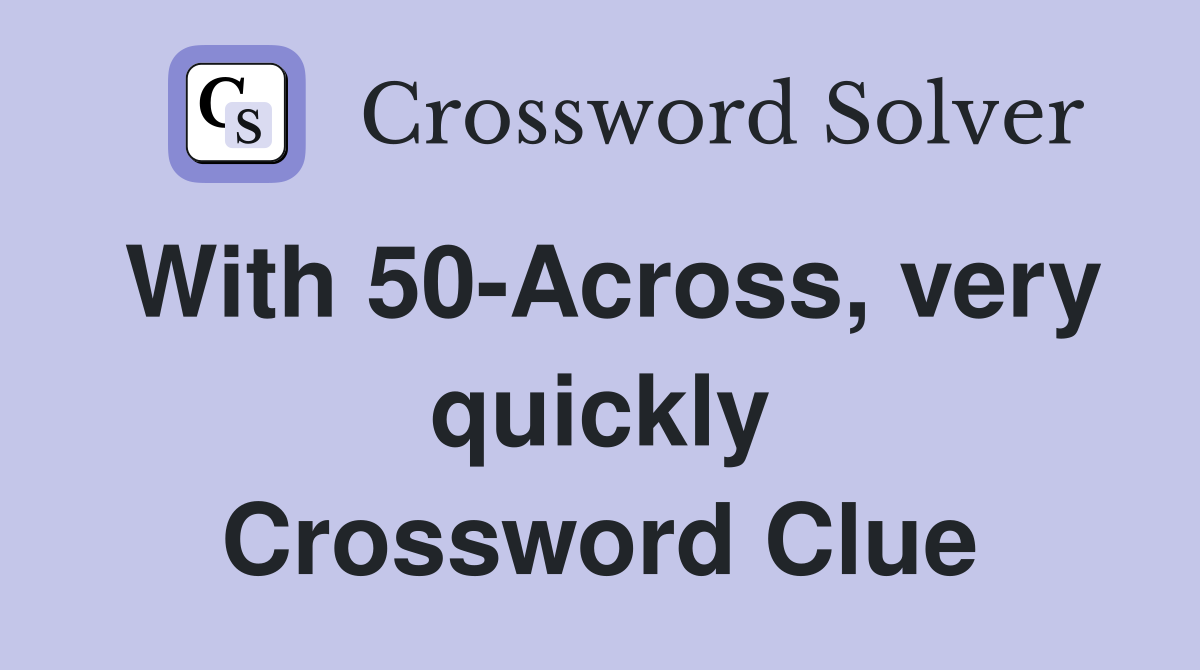 With 50-Across, very quickly Crossword Clue