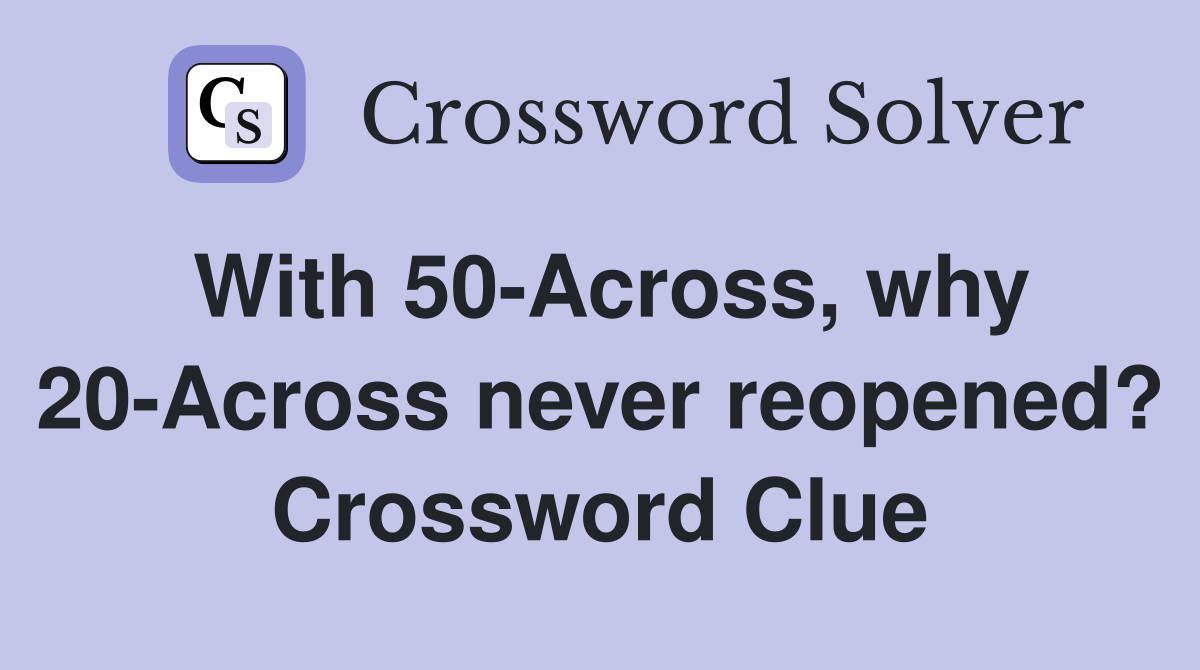 With 50-Across, why 20-Across never reopened? Crossword Clue