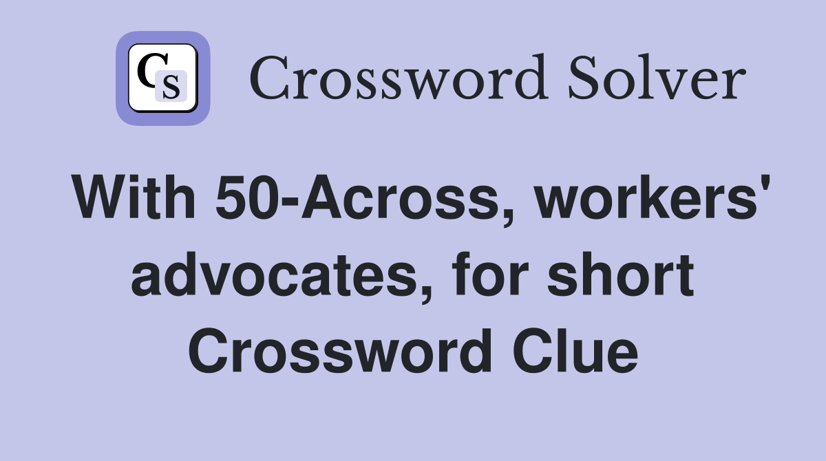 With 50-Across, workers' advocates, for short Crossword Clue