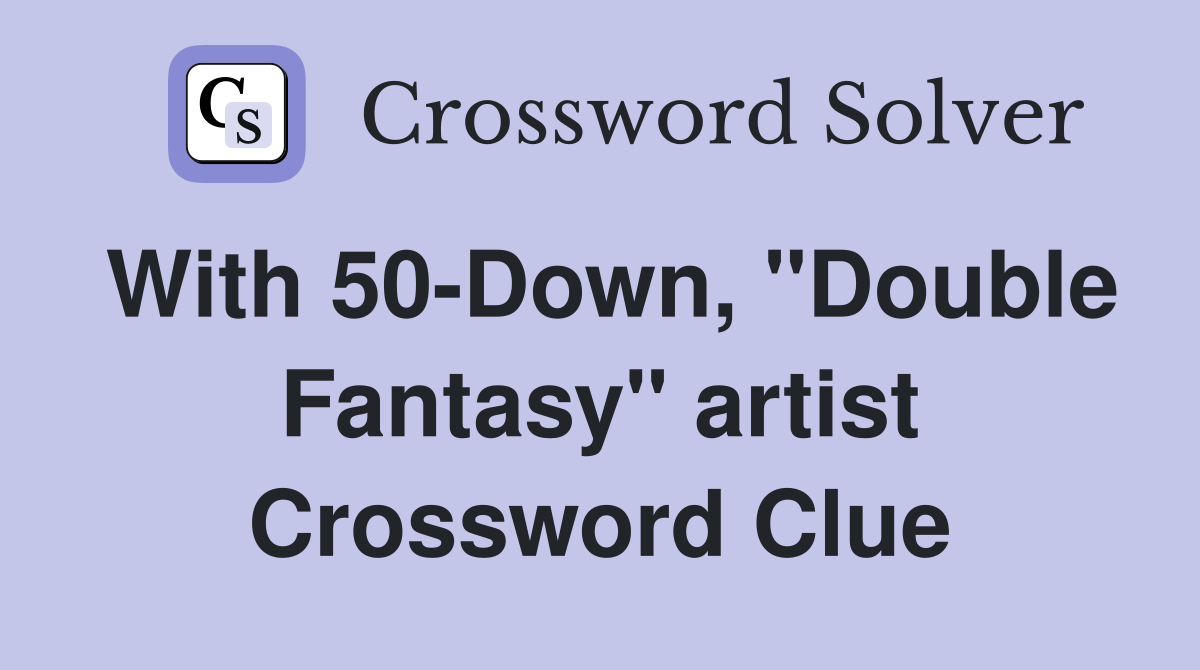 With 50-Down, "Double Fantasy" artist Crossword Clue