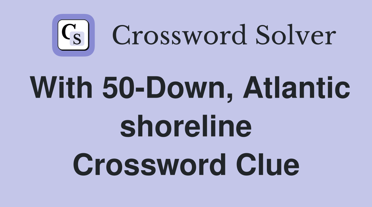 With 50-Down, Atlantic shoreline Crossword Clue