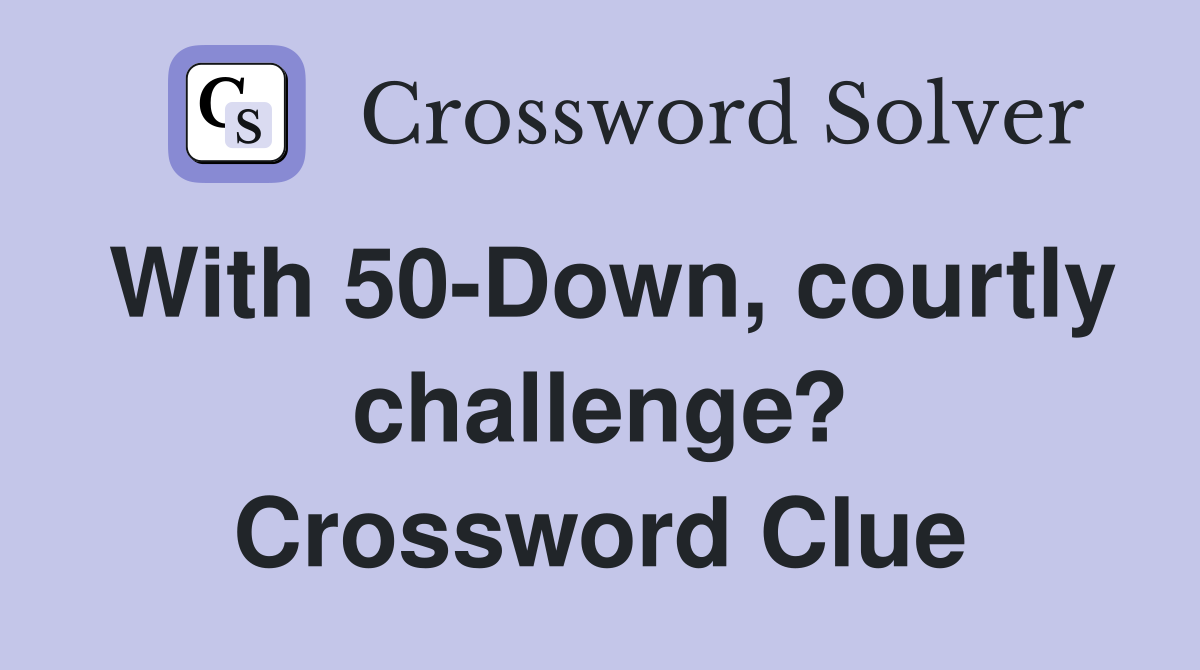 With 50-Down, courtly challenge? Crossword Clue