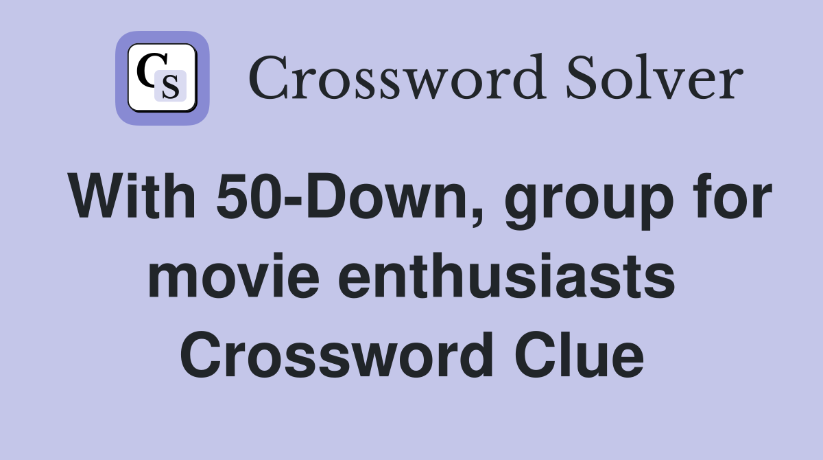 With 50-Down, group for movie enthusiasts Crossword Clue