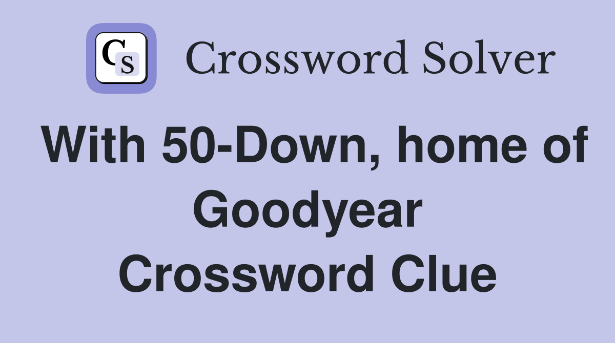 With 50-Down, home of Goodyear Crossword Clue