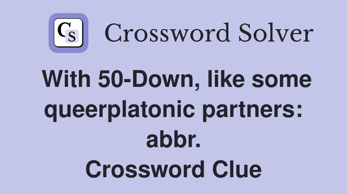 With 50-Down, like some queerplatonic partners: abbr. Crossword Clue