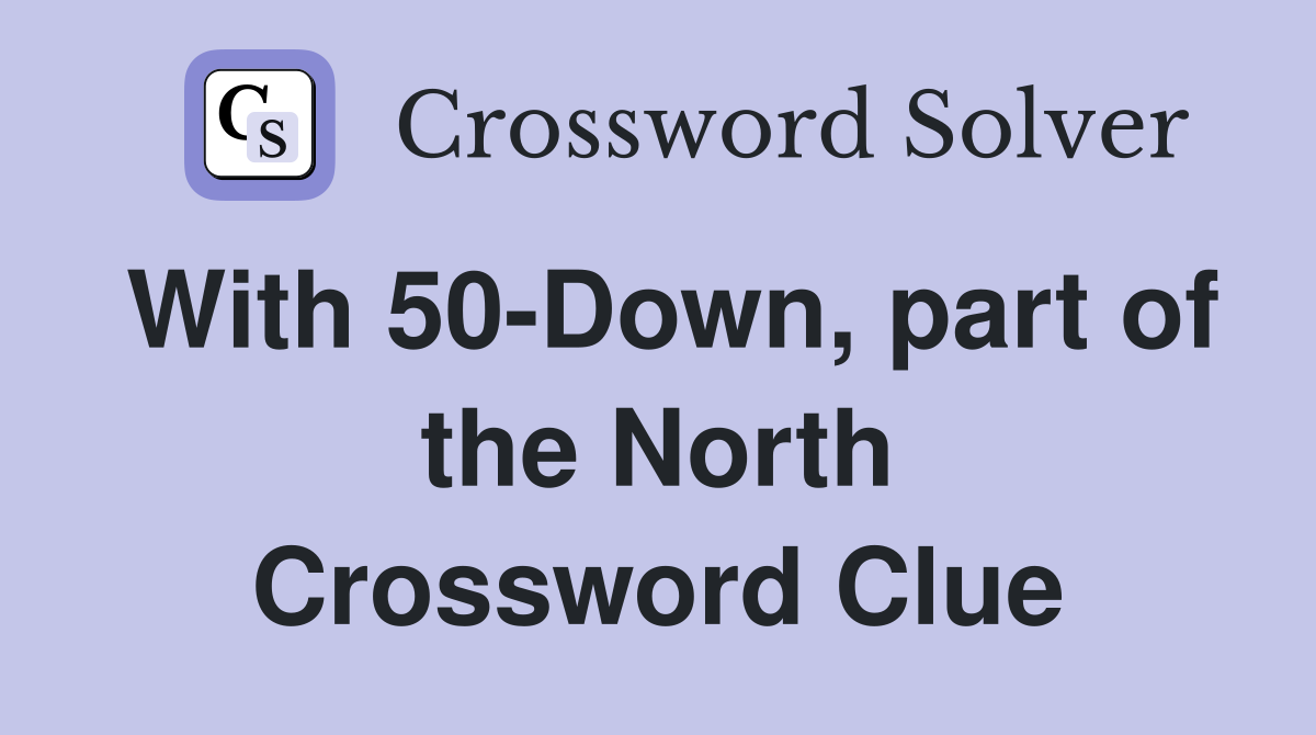 With 50-Down, part of the North Crossword Clue