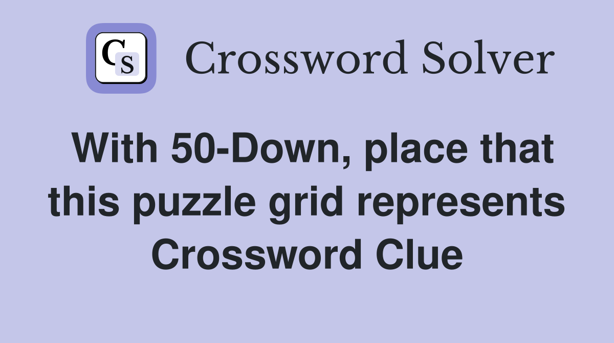 With 50-Down, place that this puzzle grid represents Crossword Clue