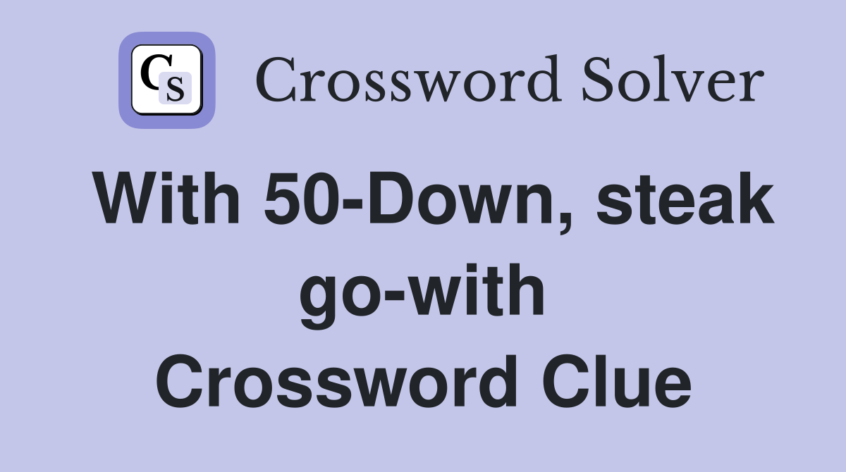 With 50-Down, steak go-with Crossword Clue