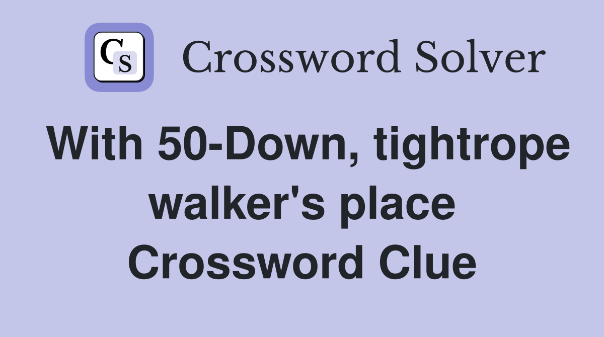 With 50-Down, tightrope walker's place Crossword Clue