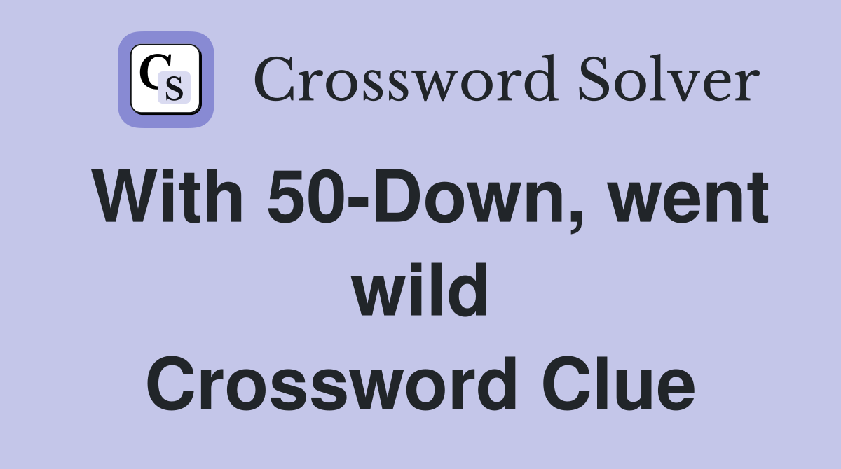 With 50-Down, went wild Crossword Clue