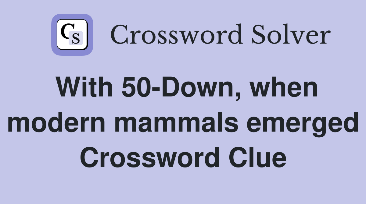 With 50-Down, when modern mammals emerged Crossword Clue